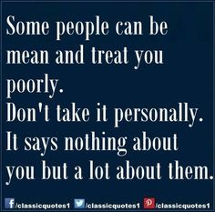 Some people can be mean and treat you poorly. Don't take it personally ...