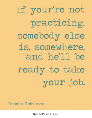 Brooks Robinson picture quotes - If your're not practicing, somebody ...