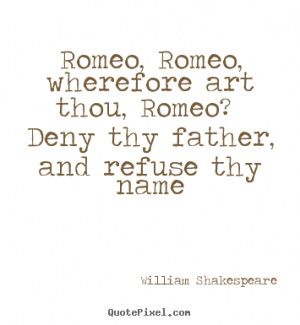 ... wherefore art thou, romeo? deny thy father, and refuse.. - Love quotes