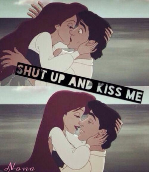 Just shut up and kiss me.