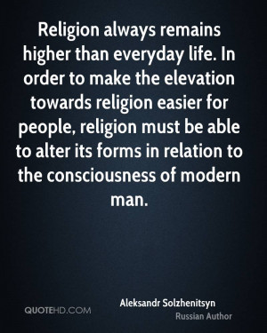 Religion always remains higher than everyday life. In order to make ...