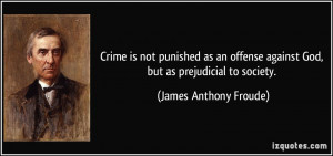 ... against God, but as prejudicial to society. - James Anthony Froude