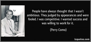 ... competitive. I wanted success and was willing to work for it. - Perry