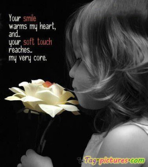 Your Smile Warms My Heart, And Your Soft Touch Reaches My Very Core ...