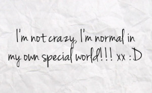 not crazy i m normal in my own special world xx d