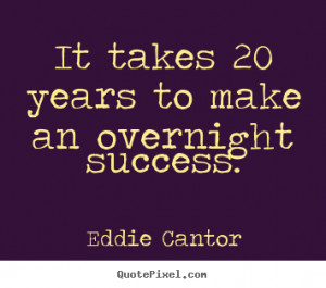 Quotes about success - It takes 20 years to make an overnight success.