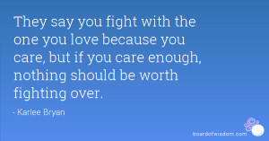 They say you fight with the one you love because you care, but if you ...