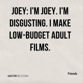... - Joey: I'm Joey. I'm disgusting. I make low-budget adult films
