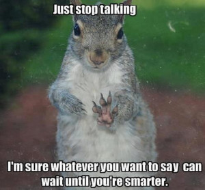 Just stop talking! I'm sure whatever you want to say can wait until ...