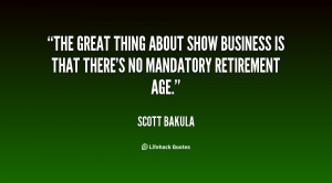 ... about show business is that there's no mandatory retirement age