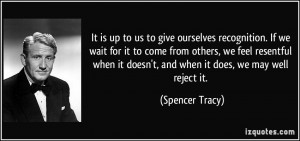 is up to us to give ourselves recognition. If we wait for it to come ...