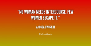quote-Andrea-Dworkin-no-woman-needs-intercourse-few-women-escape-78169 ...