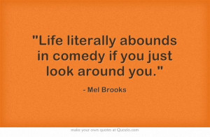 Life literally abounds in comedy if you just look around you. - Mel ...