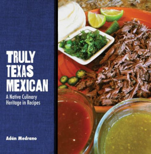 ... Medrano, Truly Texas Mexican: A Native Culinary Heritage in Recipes