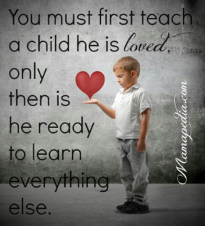 You must first teach a child he is loved...