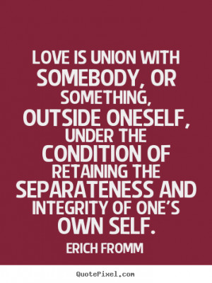 Love is union with somebody, or something, outside oneself, under the ...