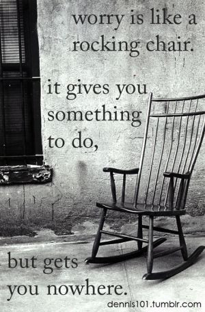 worry is like a rocking chair, it gives you something to do but get ...