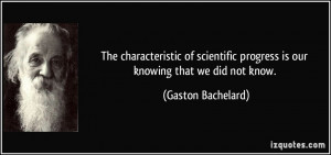 ... progress is our knowing that we did not know. - Gaston Bachelard
