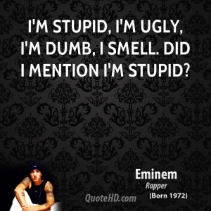 stupid, I'm ugly, I'm dumb, I smell. Did I mention I'm stupid?