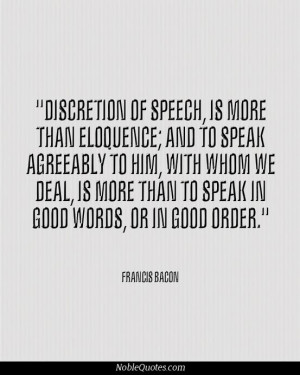 Discretion of speech, is more than eloquence; and to speak agreeably ...