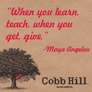 When you learn, teach, when you get, give.