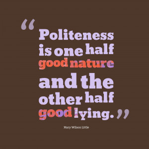 Treat everyone with politeness, even those who are rude to you