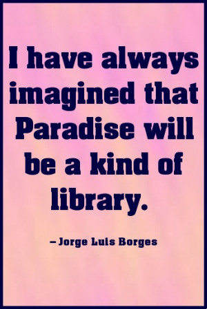 have always imagined that Paradise will be a kind of library. #quote
