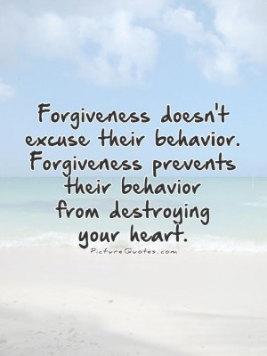 ... doesn't excuse their behavior. Forgiveness prevents their behavior