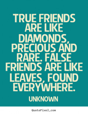 friends are like diamonds, precious and rare. False friends are like ...