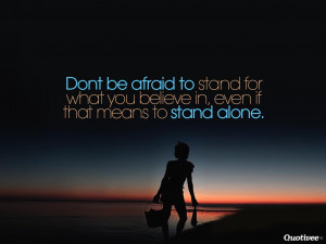 Dont be afraid to stand for what you believe in, even if that means to ...