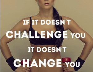 ... It Doesn’t Challenge You It Doesn’t Change You ~ Challenge Quote