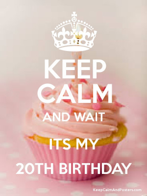 Keep Calm 20th Birthday Quotes Keep calm and wait its my 20th