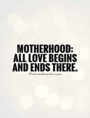 ... » All Love Begins And Ends There Motherhood Love Meetville Quotes