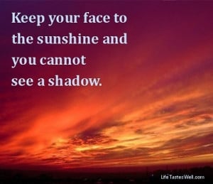 Keep your face to the sunshine and you cannot see a shadow ...