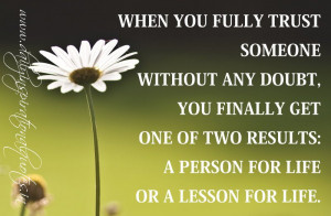 ... of two results: A person for life or A lesson for life. ~ Anonymous