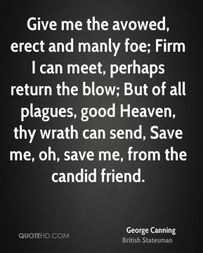 George Canning - Give me the avowed, erect and manly foe; Firm I can ...