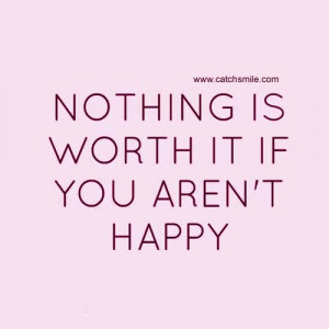 Nothing Is Worth It you aren't Happy