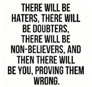 ... will be non-believers, and then there will be you, proving them wrong