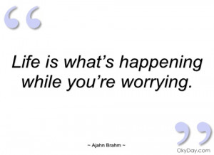 life is what’s happening while you’re ajahn brahm