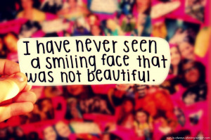 have never seen a smiling face that was not beautiful.