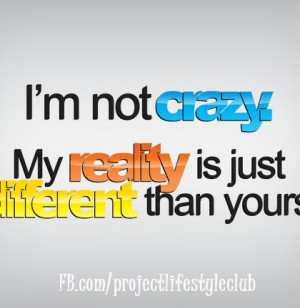 ... Not Crazy It’s Just My Reality Is Just Different Than Yours