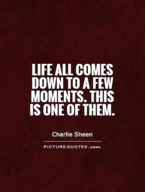Life Quotes Moment Quotes Charlie Sheen Quotes
