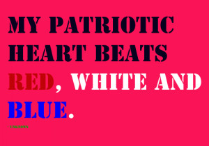 My patriotic heart beats red, white and blue. - Unknown