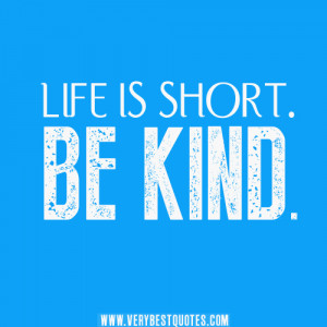 LIFE IS SHORT. BE KIND.