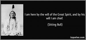 am here by the will of the Great Spirit, and by his will I am chief ...
