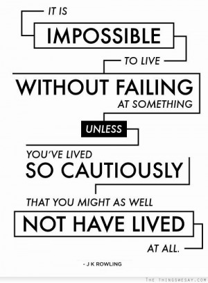 It is impossible to live without failing at something unless you've ...