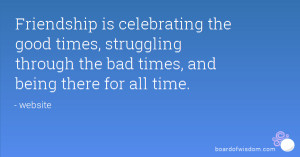 Friendship is celebrating the good times, struggling through the bad ...