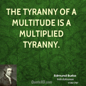 The tyranny of a multitude is a multiplied tyranny.