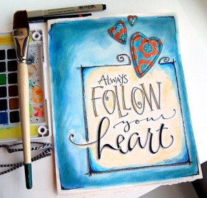 ... follow your heart...Paint your world with Hope, Faith, and LOVE