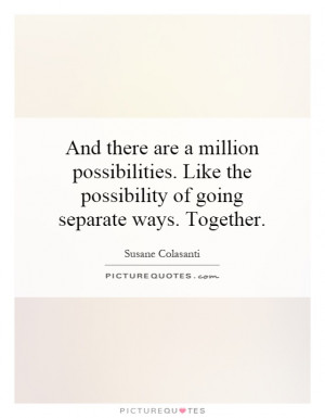 ... the possibility of going separate ways. Together. Picture Quote #1